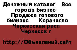 Денежный каталог - Все города Бизнес » Продажа готового бизнеса   . Карачаево-Черкесская респ.,Черкесск г.